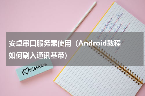 安卓串口服务器使用（Android教程如何刷入通讯基带）
