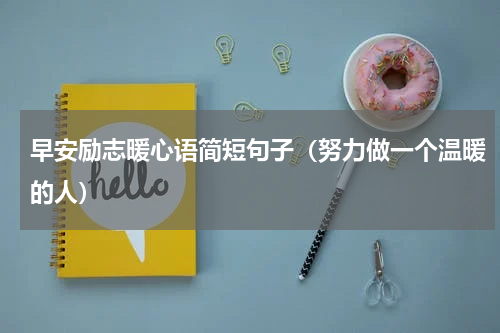 早安励志暖心语简短句子（努力做一个温暖的人）