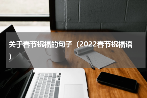 关于春节祝福的句子（2022春节祝福语）
