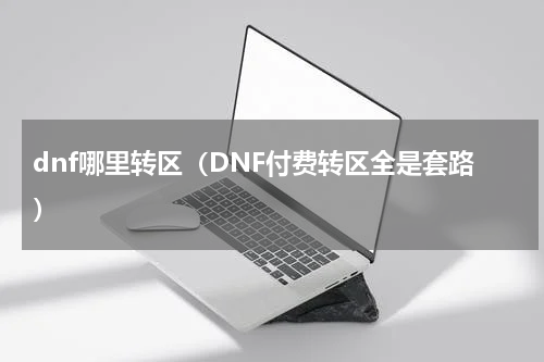 dnf哪里转区（DNF付费转区全是套路）