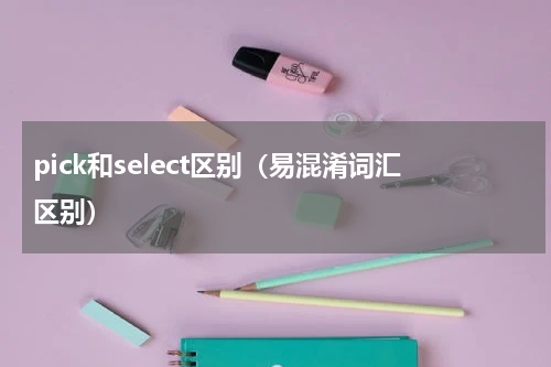 pick和select区别（易混淆词汇区别）