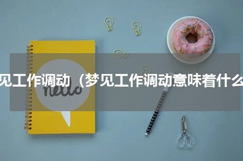 梦见工作调动（梦见工作调动意味着什么）