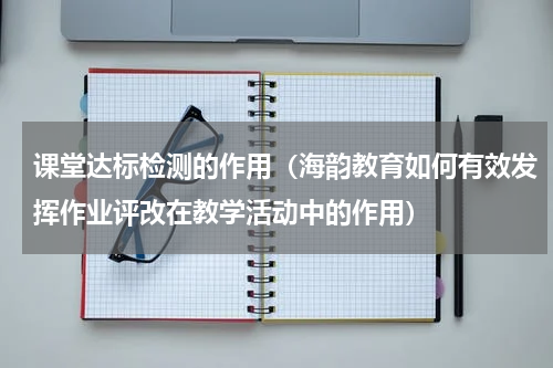 课堂达标检测的作用（海韵教育如何有效发挥作业评改在教学活动中的作用）