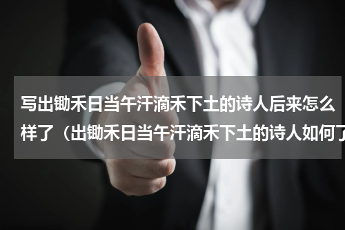 写出锄禾日当午汗滴禾下土的诗人后来怎么样了（出锄禾日当午汗滴禾下土的诗人如何了）