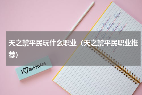 天之禁平民玩什么职业（天之禁平民职业推荐）