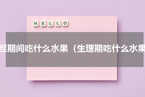 月经期间吃什么水果（生理期吃什么水果）