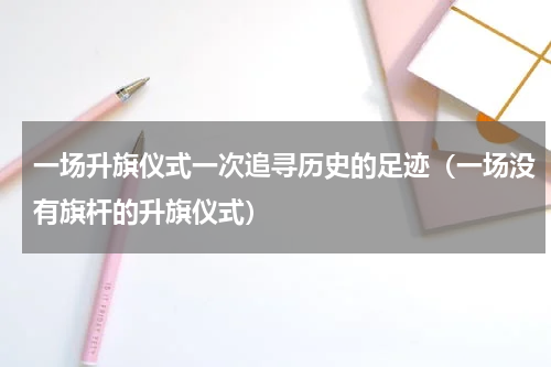一场升旗仪式一次追寻历史的足迹（一场没有旗杆的升旗仪式）