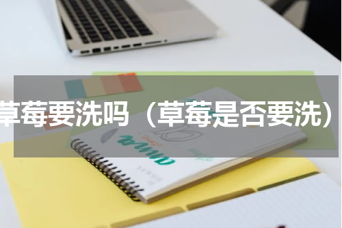 草莓要洗吗（草莓是否要洗）