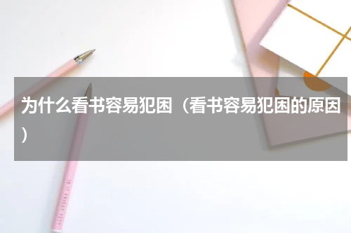 为什么看书容易犯困（看书容易犯困的原因）
