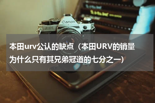 本田urv公认的缺点（本田URV的销量为什么只有其兄弟冠道的七分之一）