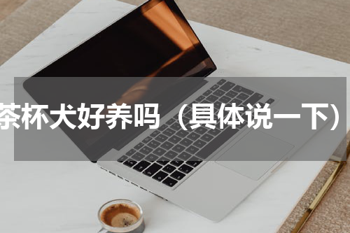 茶杯犬好养吗（具体说一下）