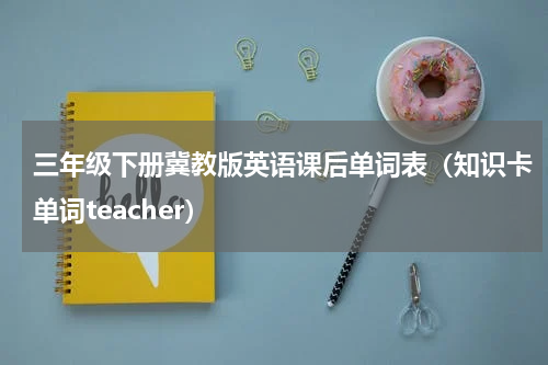 三年级下册冀教版英语课后单词表（知识卡单词teacher）