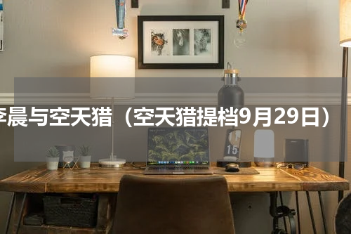 李晨与空天猎（空天猎提档9月29日）