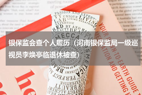 银保监会查个人履历（河南银保监局一级巡视员李焕亭临退休被查）