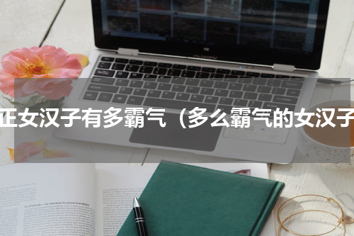 真正女汉子有多霸气（多么霸气的女汉子）