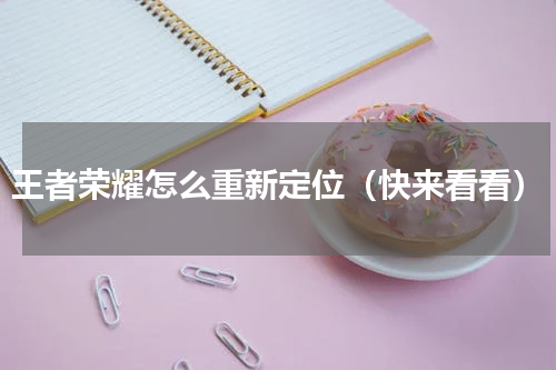 王者荣耀怎么重新定位（快来看看）