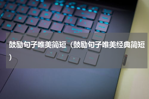 鼓励句子唯美简短（鼓励句子唯美经典简短）