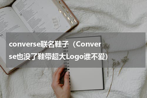 converse联名鞋子（Converse也没了鞋带超大Logo谁不爱）