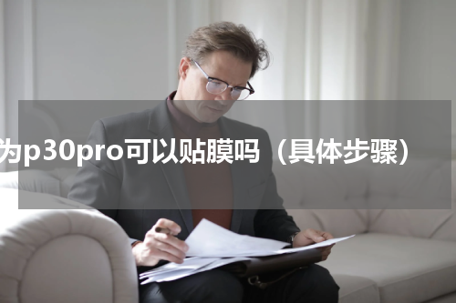 华为p30pro可以贴膜吗（具体步骤）