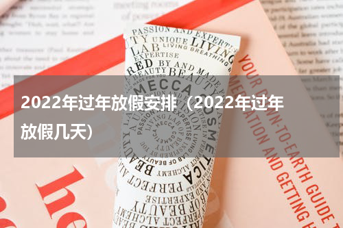 2022年过年放假安排（2022年过年放假几天）