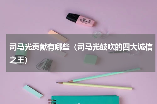 司马光贡献有哪些（司马光鼓吹的四大诚信之王）