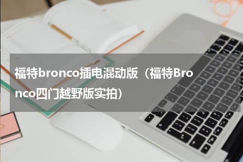 福特bronco插电混动版（福特Bronco四门越野版实拍）