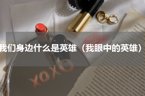 我们身边什么是英雄（我眼中的英雄）