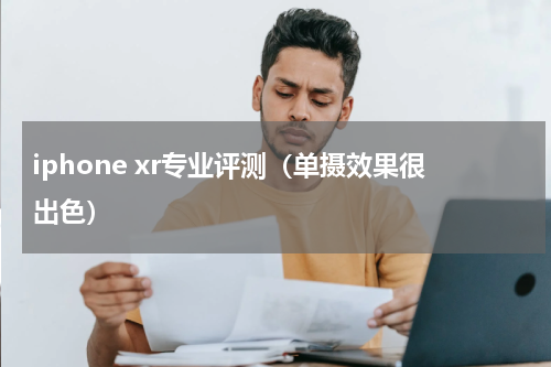iphone xr专业评测（单摄效果很出色）