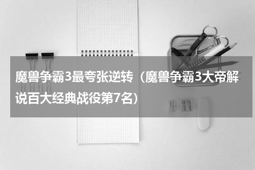 魔兽争霸3最夸张逆转（魔兽争霸3大帝解说百大经典战役第7名）