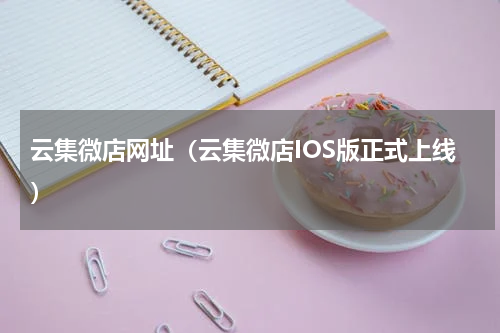 云集微店网址（云集微店IOS版正式上线）