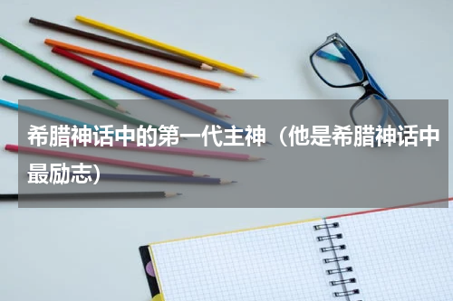 希腊神话中的第一代主神（他是希腊神话中最励志）