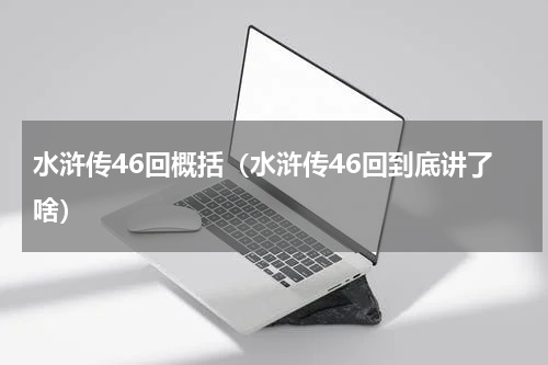 水浒传46回概括（水浒传46回到底讲了啥）