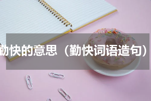 勤快的意思（勤快词语造句）