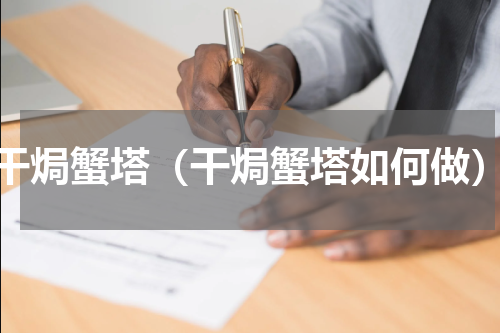 干焗蟹塔（干焗蟹塔如何做）