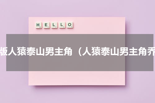 美版人猿泰山男主角（人猿泰山男主角乔）