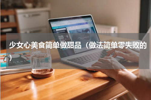 少女心美食简单做甜品（做法简单零失败的）
