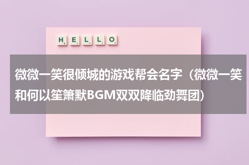 微微一笑很倾城的游戏帮会名字（微微一笑和何以笙箫默BGM双双降临劲舞团）
