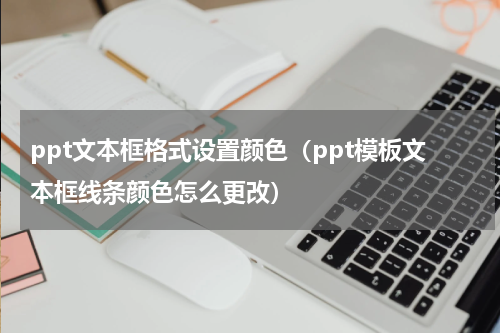 ppt文本框格式设置颜色（ppt模板文本框线条颜色怎么更改）