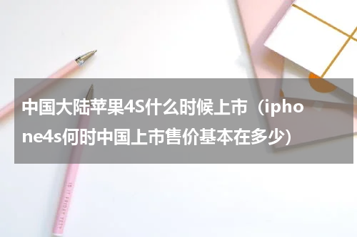 中国大陆苹果4S什么时候上市（iphone4s何时中国上市售价基本在多少）