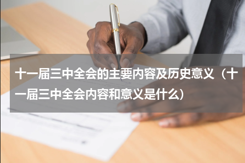 十一届三中全会的主要内容及历史意义（十一届三中全会内容和意义是什么）