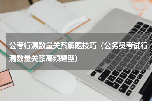 公考行测数量关系解题技巧（公务员考试行测数量关系高频题型）