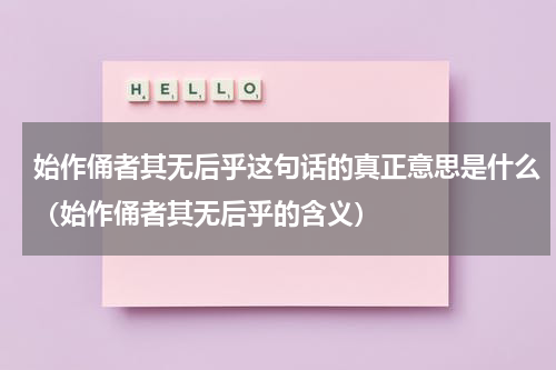 始作俑者其无后乎这句话的真正意思是什么（始作俑者其无后乎的含义）