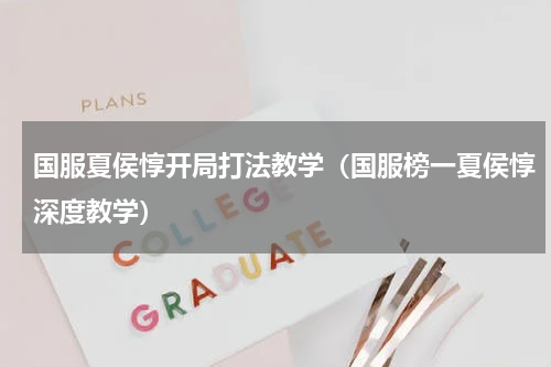 国服夏侯惇开局打法教学（国服榜一夏侯惇深度教学）