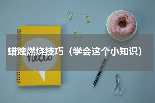 蜡烛燃烧技巧（学会这个小知识）