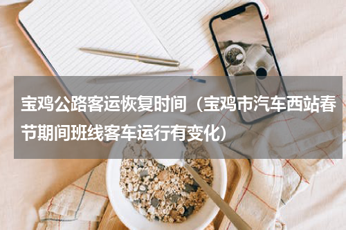宝鸡公路客运恢复时间（宝鸡市汽车西站春节期间班线客车运行有变化）