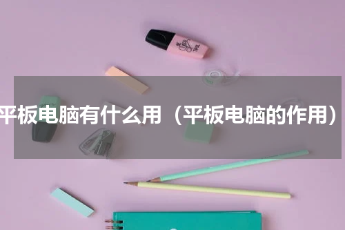 平板电脑有什么用（平板电脑的作用）