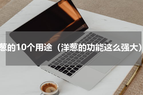 洋葱的10个用途（洋葱的功能这么强大）
