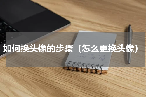 如何换头像的步骤（怎么更换头像）