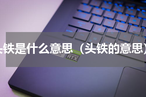 头铁是什么意思（头铁的意思）