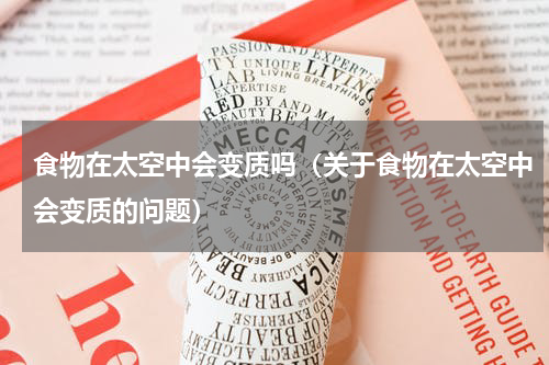 食物在太空中会变质吗（关于食物在太空中会变质的问题）